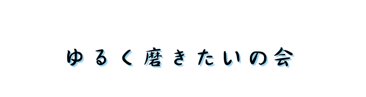 ゆるく磨きたいの会